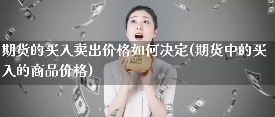 期货的买入卖出价格如何决定(期货中的买入的商品价格)_https://hz.wpmee.com_外盘期货直播_第1张