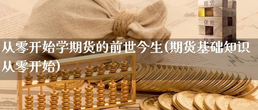 从零开始学期货的前世今生(期货基础知识从零开始)_https://hz.wpmee.com_德指期货直播_第1张