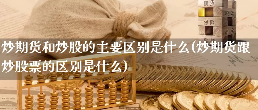 炒期货和炒股的主要区别是什么(炒期货跟炒股票的区别是什么)_https://hz.wpmee.com_国际期货直播_第1张