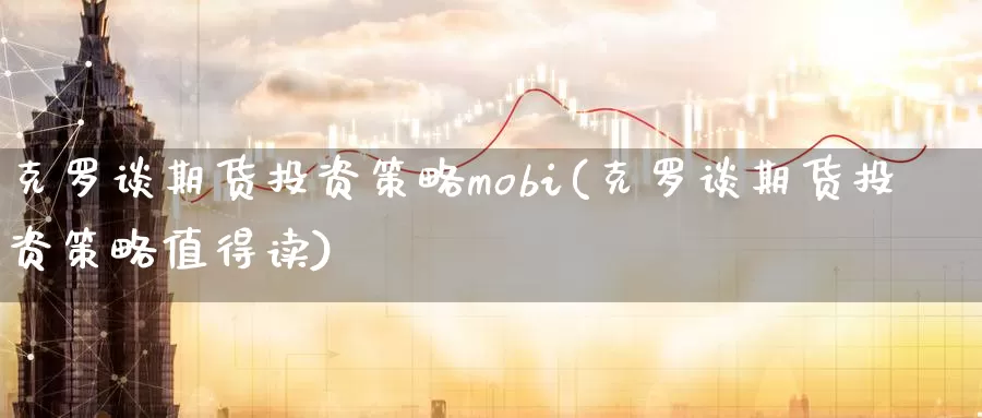 克罗谈期货投资策略mobi(克罗谈期货投资策略值得读)_https://hz.wpmee.com_黄金期货直播_第1张