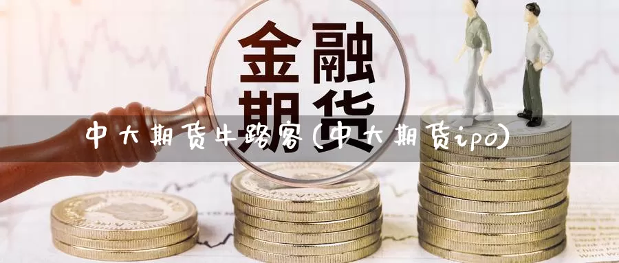 中大期货牛路客(中大期货ipo)_https://hz.wpmee.com_外盘期货直播_第1张