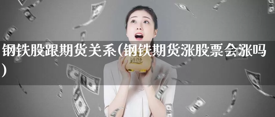 钢铁股跟期货关系(钢铁期货涨股票会涨吗)_https://hz.wpmee.com_纳指期货直播_第1张