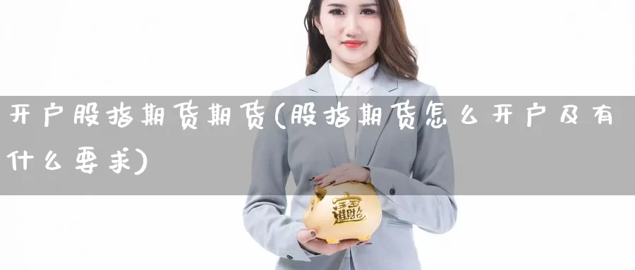 开户股指期货期货(股指期货怎么开户及有什么要求)_https://hz.wpmee.com_德指期货直播_第1张