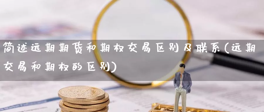 简述远期期货和期权交易区别及联系(远期交易和期权的区别)_https://hz.wpmee.com_黄金期货直播_第1张