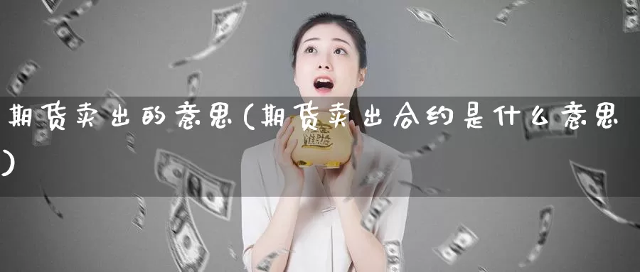 期货卖出的意思(期货卖出合约是什么意思)_https://hz.wpmee.com_德指期货直播_第1张