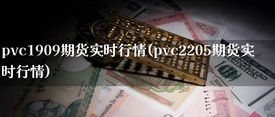 pvc1909期货实时行情(pvc2205期货实时行情)_https://hz.wpmee.com_德指期货直播_第1张