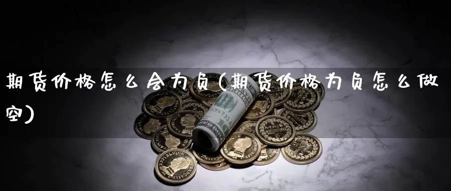 期货价格怎么会为负(期货价格为负怎么做空)_https://hz.wpmee.com_黄金期货直播_第1张