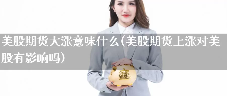 美股期货大涨意味什么(美股期货上涨对美股有影响吗)_https://hz.wpmee.com_黄金期货直播_第1张