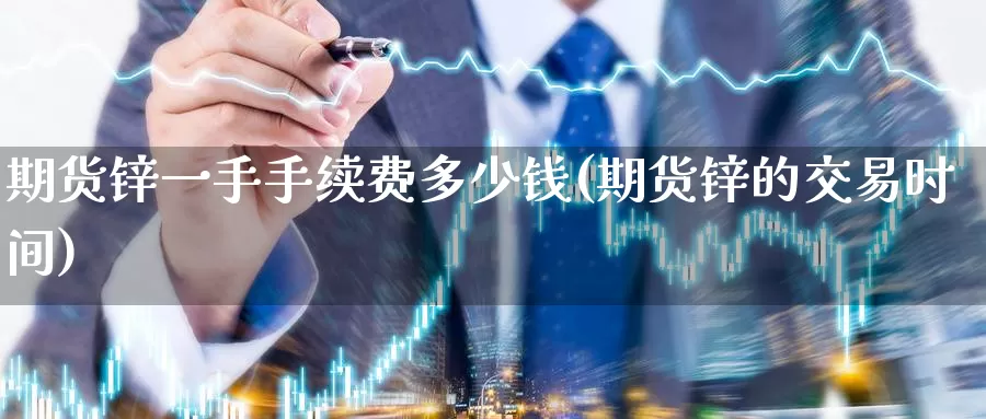 期货锌一手手续费多少钱(期货锌的交易时间)_https://hz.wpmee.com_黄金期货直播_第1张