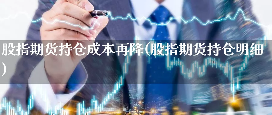 股指期货持仓成本再降(股指期货持仓明细)_https://hz.wpmee.com_纳指期货直播_第1张