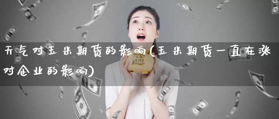 天气对玉米期货的影响(玉米期货一直在涨对企业的影响)_https://hz.wpmee.com_德指期货直播_第1张