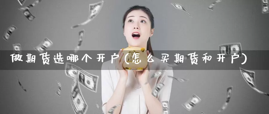 做期货选哪个开户(怎么买期货和开户)_https://hz.wpmee.com_德指期货直播_第1张