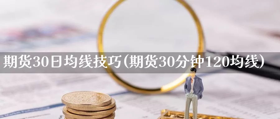 期货30日均线技巧(期货30分钟120均线)_https://hz.wpmee.com_外盘期货直播_第1张