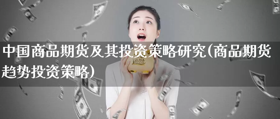 中国商品期货及其投资策略研究(商品期货趋势投资策略)_https://hz.wpmee.com_纳指期货直播_第1张