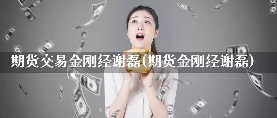 期货交易金刚经谢磊(期货金刚经谢磊)_https://hz.wpmee.com_国际期货直播_第1张