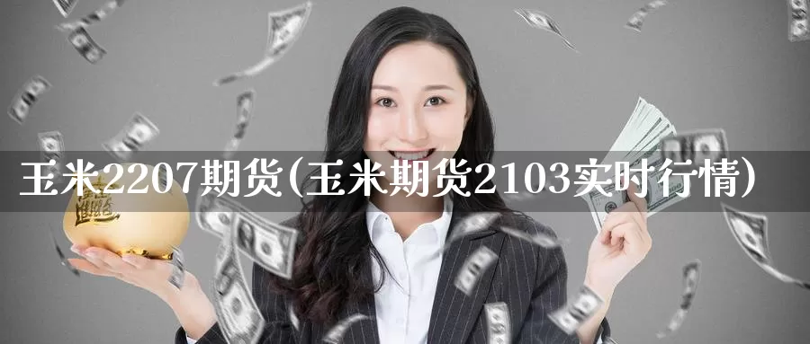 玉米2207期货(玉米期货2103实时行情)_https://hz.wpmee.com_德指期货直播_第1张