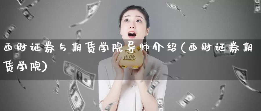 西财证券与期货学院导师介绍(西财证券期货学院)_https://hz.wpmee.com_黄金期货直播_第1张