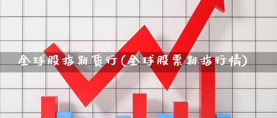 全球股指期货行(全球股票期指行情)_https://hz.wpmee.com_纳指期货直播_第1张