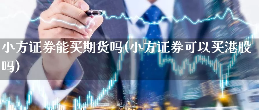 小方证券能买期货吗(小方证券可以买港股吗)_https://hz.wpmee.com_外盘期货直播_第1张