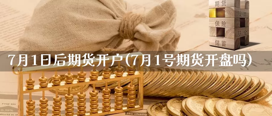 7月1日后期货开户(7月1号期货开盘吗)_https://hz.wpmee.com_黄金期货直播_第1张