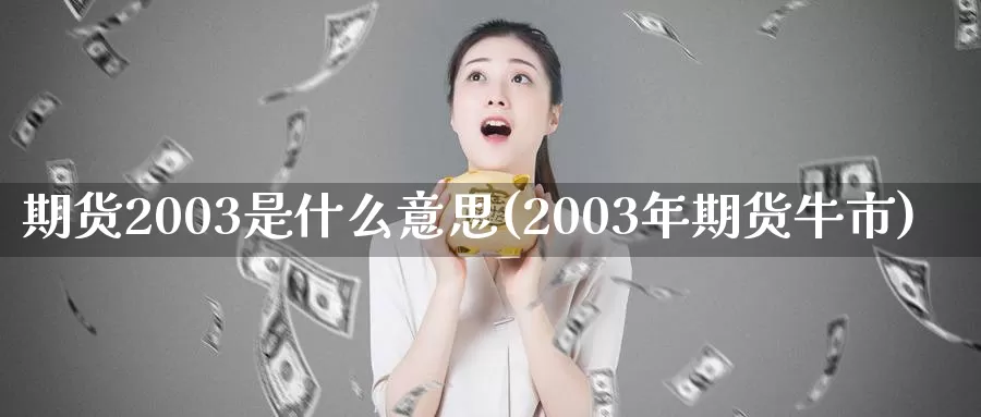 期货2003是什么意思(2003年期货牛市)_https://hz.wpmee.com_黄金期货直播_第1张