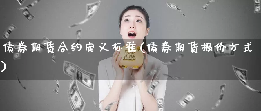 债券期货合约定义标准(债券期货报价方式)_https://hz.wpmee.com_黄金期货直播_第1张