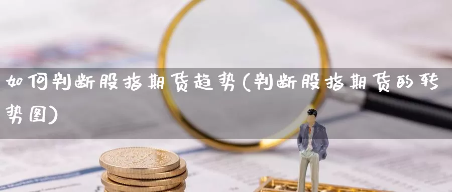 如何判断股指期货趋势(判断股指期货的转势图)_https://hz.wpmee.com_外盘期货直播_第1张