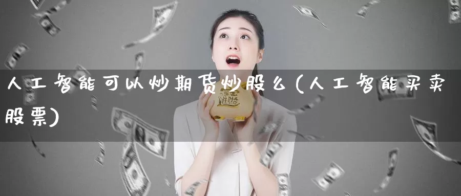 人工智能可以炒期货炒股么(人工智能买卖股票)_https://hz.wpmee.com_德指期货直播_第1张