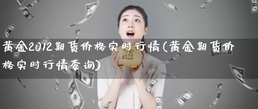 黄金2012期货价格实时行情(黄金期货价格实时行情查询)_https://hz.wpmee.com_黄金期货直播_第1张