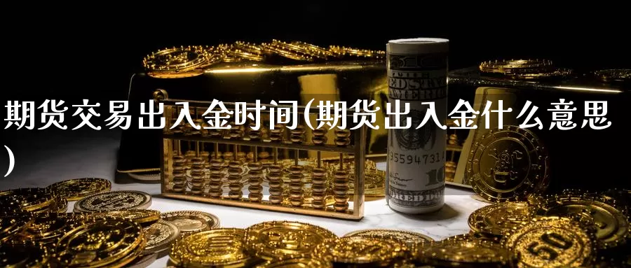 期货交易出入金时间(期货出入金什么意思)_https://hz.wpmee.com_黄金期货直播_第1张