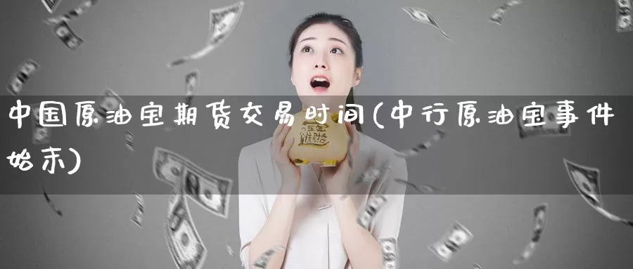 中国原油宝期货交易时间(中行原油宝事件始末)_https://hz.wpmee.com_黄金期货直播_第1张