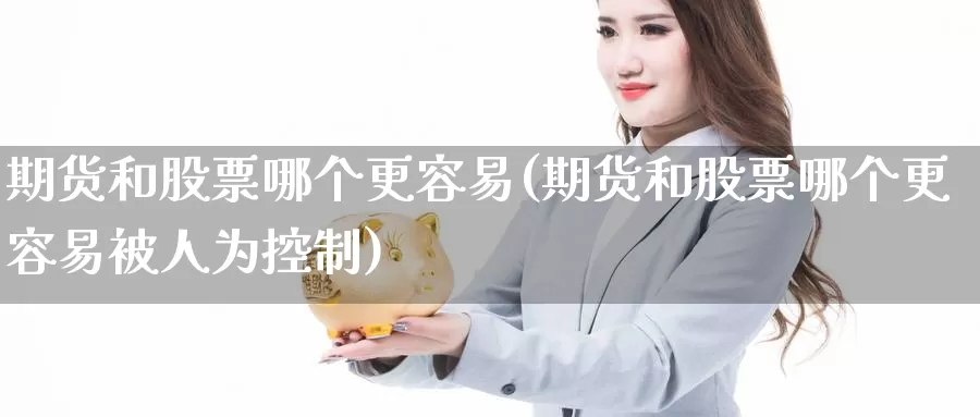 期货和股票哪个更容易(期货和股票哪个更容易被人为控制)_https://hz.wpmee.com_黄金期货直播_第1张