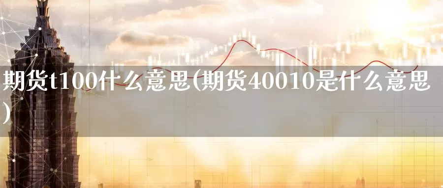 期货t100什么意思(期货40010是什么意思)_https://hz.wpmee.com_黄金期货直播_第1张