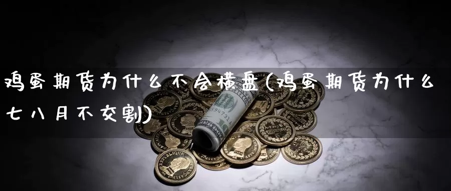 鸡蛋期货为什么不会横盘(鸡蛋期货为什么七八月不交割)_https://hz.wpmee.com_黄金期货直播_第1张