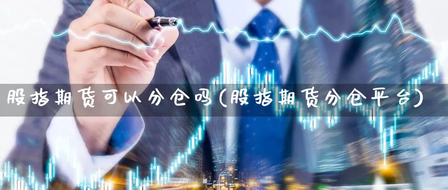 股指期货可以分仓吗(股指期货分仓平台)_https://hz.wpmee.com_纳指期货直播_第1张