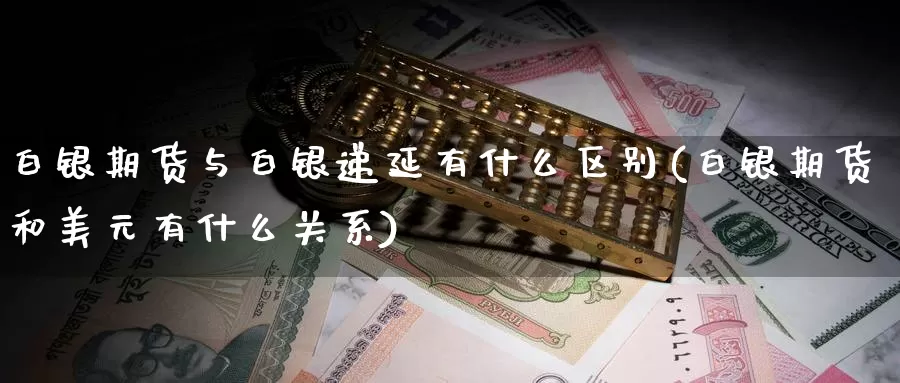 白银期货与白银递延有什么区别(白银期货和美元有什么关系)_https://hz.wpmee.com_外盘期货直播_第1张