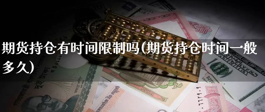 期货持仓有时间限制吗(期货持仓时间一般多久)_https://hz.wpmee.com_外盘期货直播_第1张