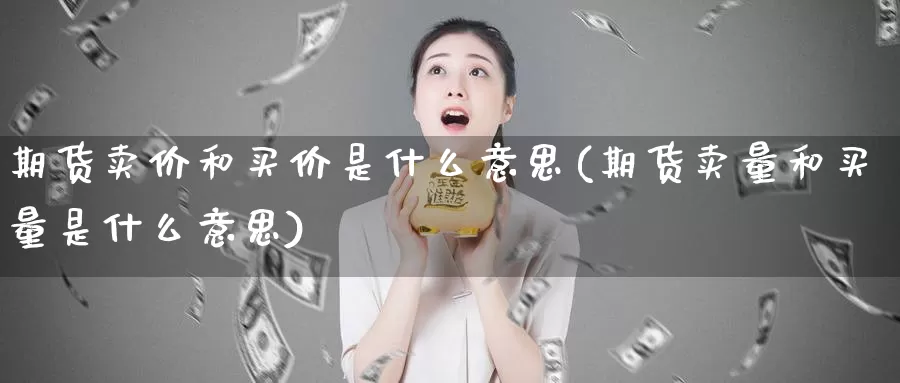 期货卖价和买价是什么意思(期货卖量和买量是什么意思)_https://hz.wpmee.com_国际期货直播_第1张