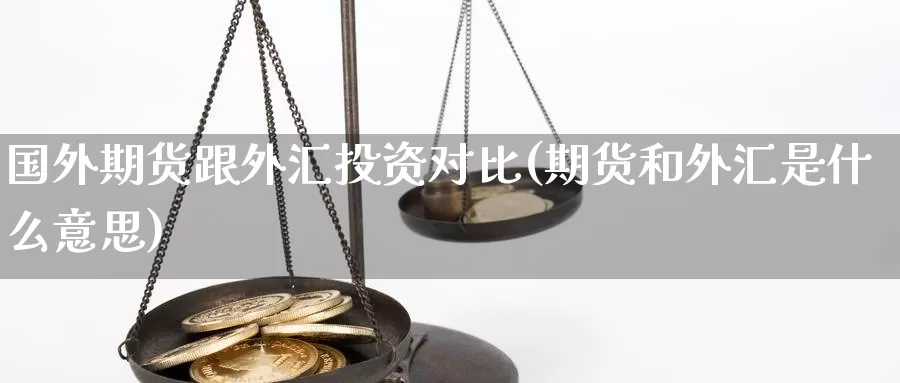 国外期货跟外汇投资对比(期货和外汇是什么意思)_https://hz.wpmee.com_国际期货直播_第1张