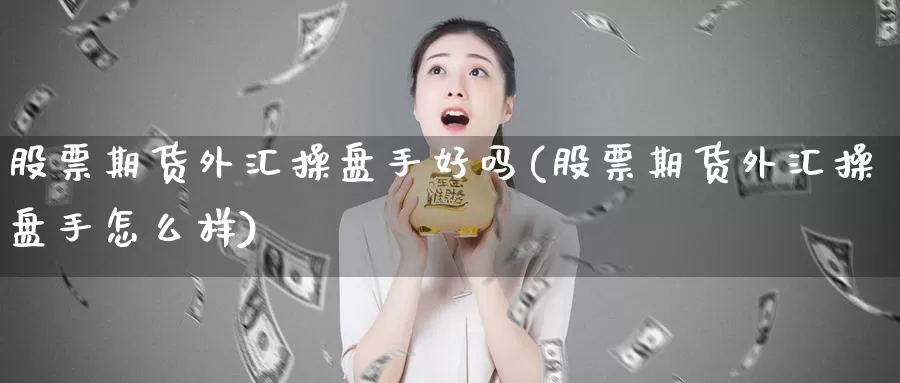 股票期货外汇操盘手好吗(股票期货外汇操盘手怎么样)_https://hz.wpmee.com_德指期货直播_第1张