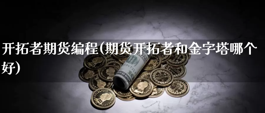 开拓者期货编程(期货开拓者和金字塔哪个好)_https://hz.wpmee.com_黄金期货直播_第1张