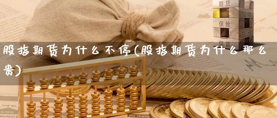 股指期货为什么不停(股指期货为什么那么贵)_https://hz.wpmee.com_黄金期货直播_第1张