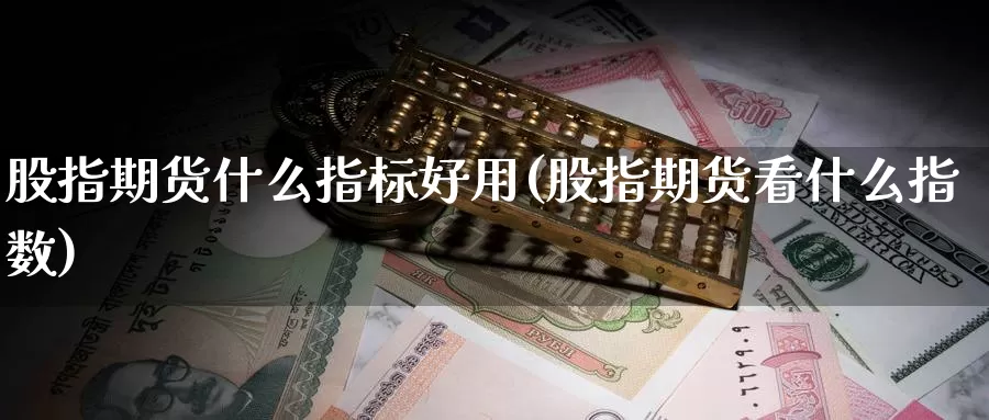 股指期货什么指标好用(股指期货看什么指数)_https://hz.wpmee.com_纳指期货直播_第1张