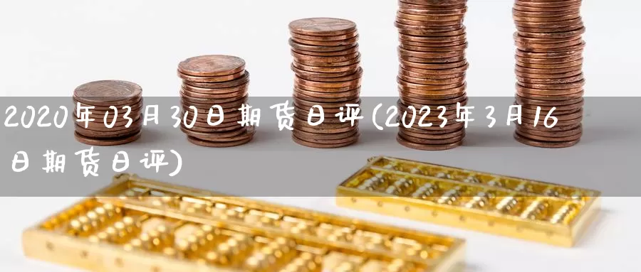 2020年03月30日期货日评(2023年3月16日期货日评)_https://hz.wpmee.com_黄金期货直播_第1张