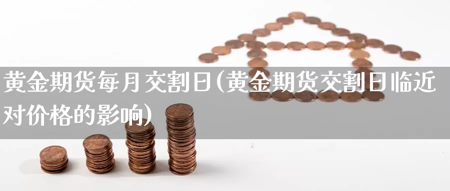 黄金期货每月交割日(黄金期货交割日临近对价格的影响)_https://hz.wpmee.com_纳指期货直播_第1张