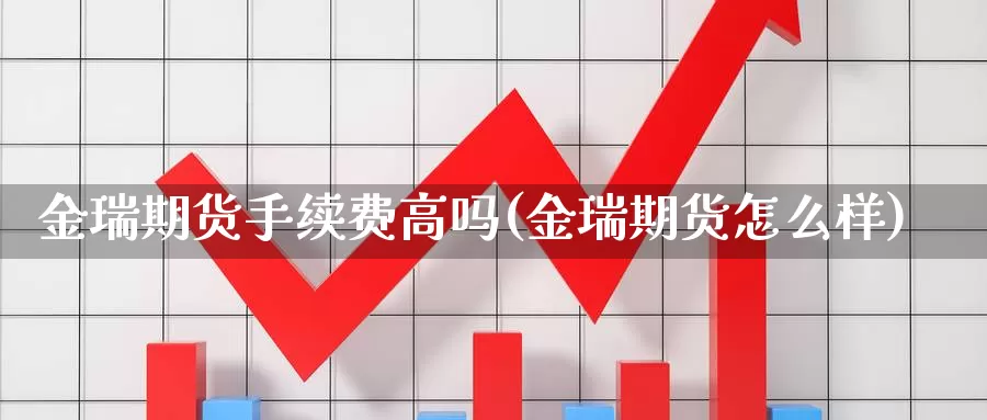 金瑞期货手续费高吗(金瑞期货怎么样)_https://hz.wpmee.com_国际期货直播_第1张