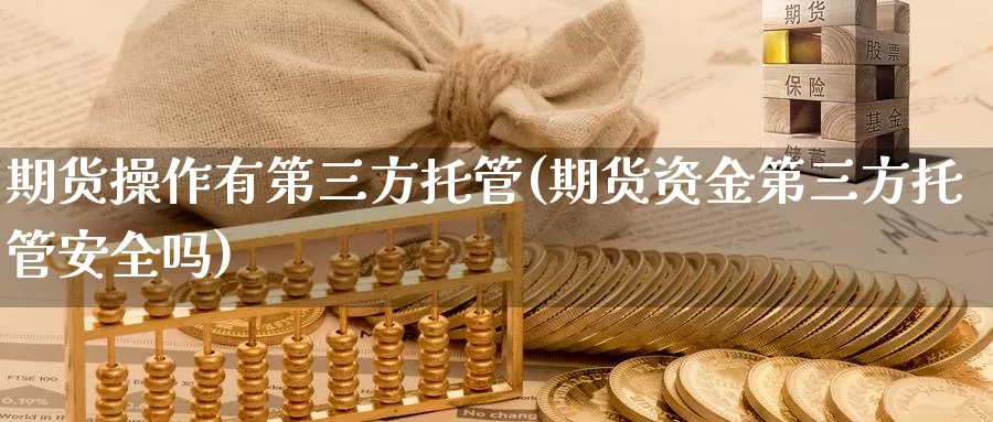 期货操作有第三方托管(期货资金第三方托管安全吗)_https://hz.wpmee.com_外盘期货直播_第1张