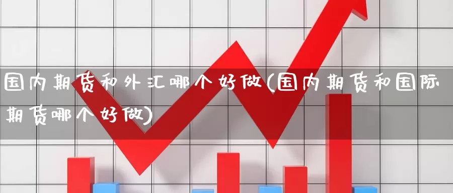 国内期货和外汇哪个好做(国内期货和国际期货哪个好做)_https://hz.wpmee.com_纳指期货直播_第1张