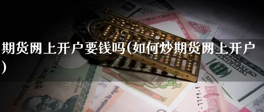 期货网上开户要钱吗(如何炒期货网上开户)_https://hz.wpmee.com_黄金期货直播_第1张