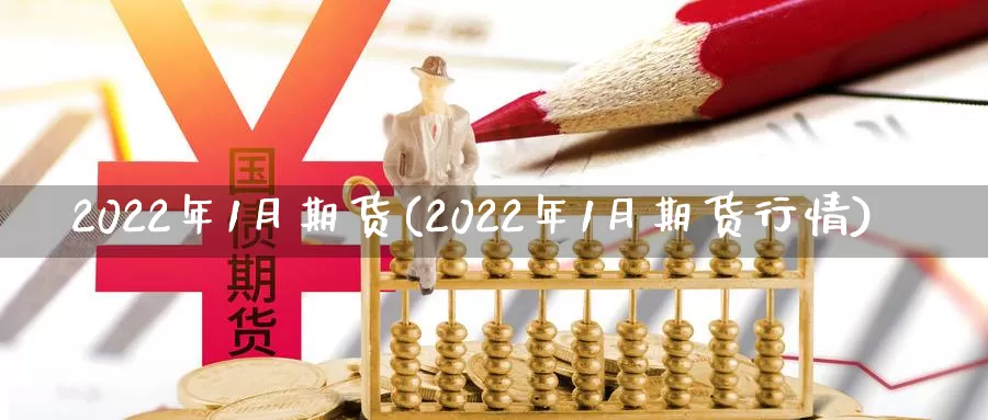 2022年1月期货(2022年1月期货行情)_https://hz.wpmee.com_德指期货直播_第1张